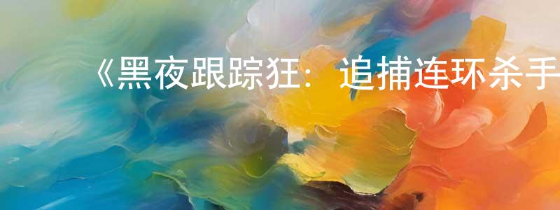 曹慧媛发布《黑夜跟踪狂:追捕连环杀手》迅雷下载/在线观看-选秀综艺-美剧天堂